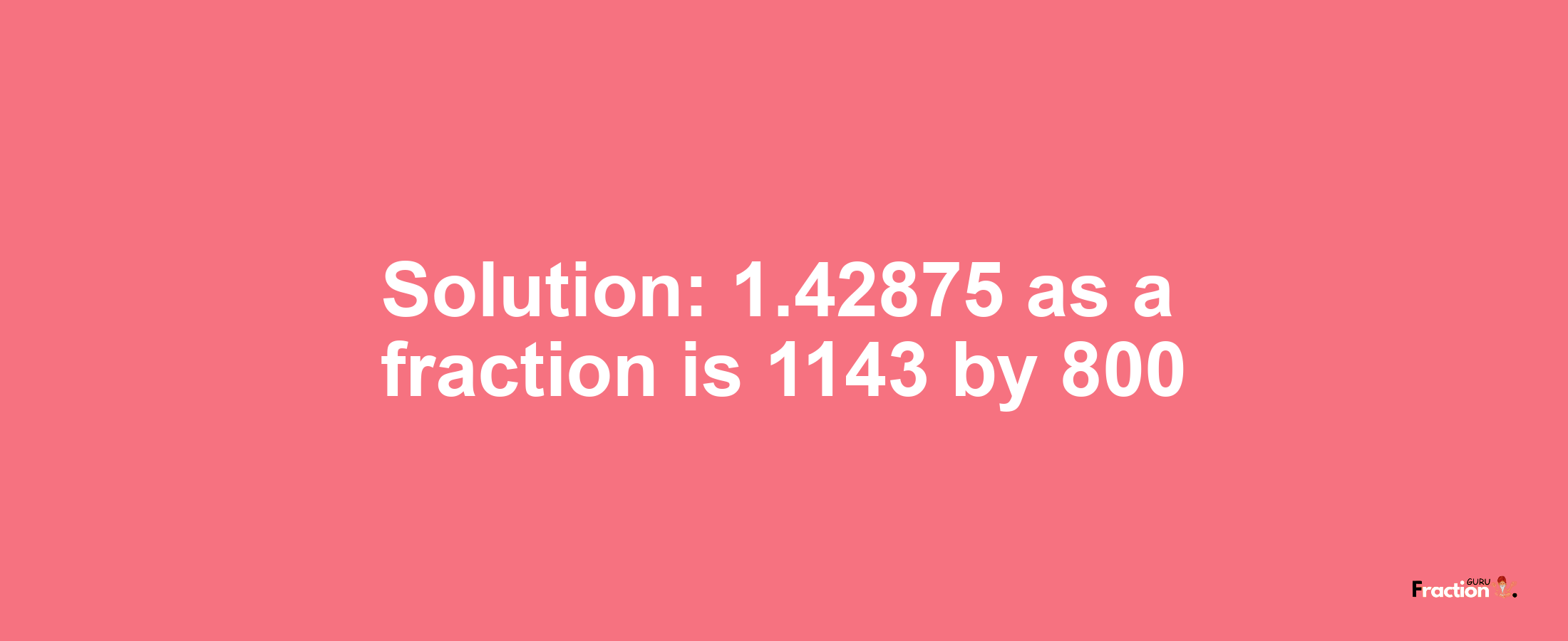 Solution:1.42875 as a fraction is 1143/800